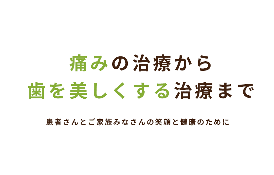 痛みの治療から歯を美しくする治療まで 患者さんとご家族みなさんの笑顔と健康のために