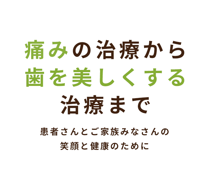 痛みの治療から歯を美しくする治療まで 患者さんとご家族みなさんの笑顔と健康のために